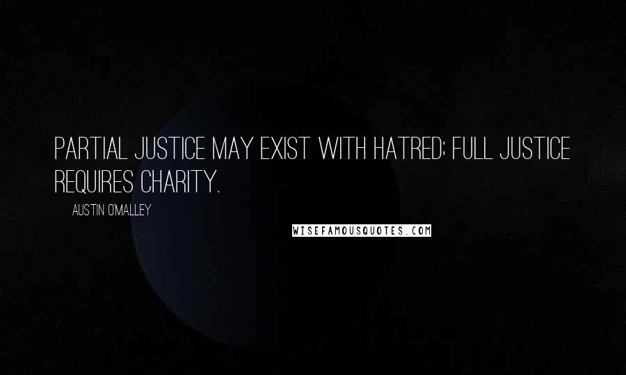 Austin O'Malley Quotes: Partial justice may exist with hatred; full justice requires charity.