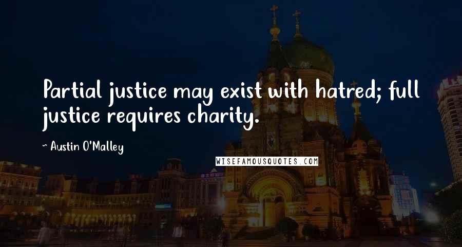 Austin O'Malley Quotes: Partial justice may exist with hatred; full justice requires charity.