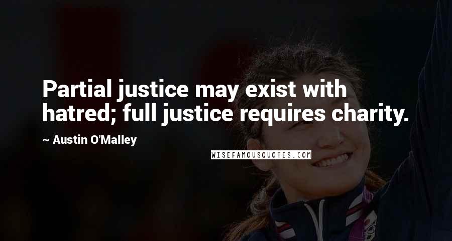 Austin O'Malley Quotes: Partial justice may exist with hatred; full justice requires charity.