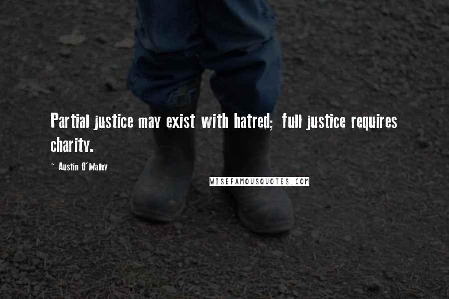 Austin O'Malley Quotes: Partial justice may exist with hatred; full justice requires charity.