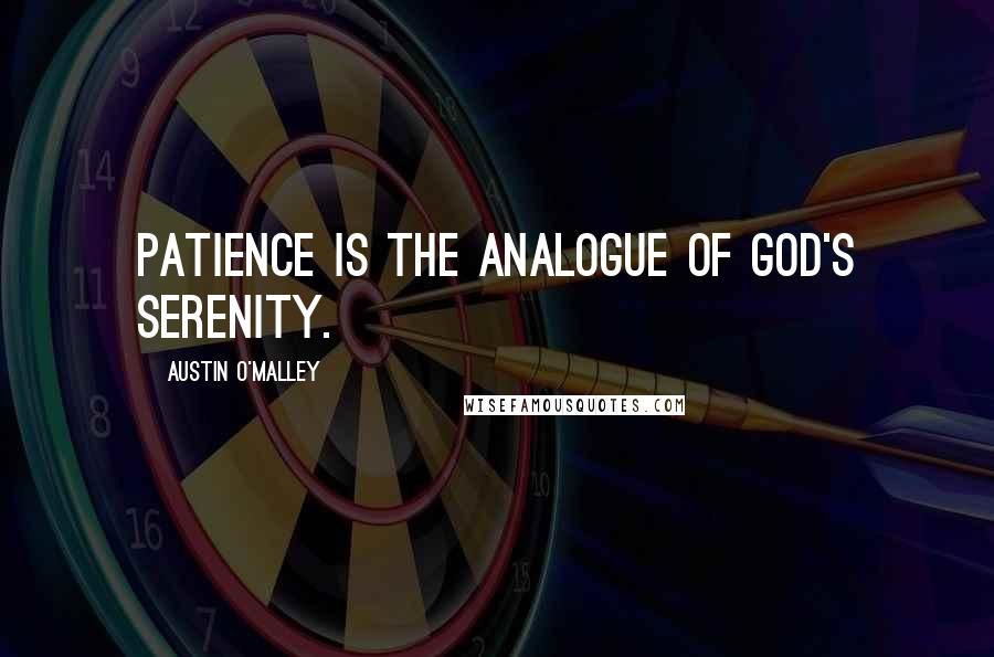 Austin O'Malley Quotes: Patience is the analogue of God's serenity.