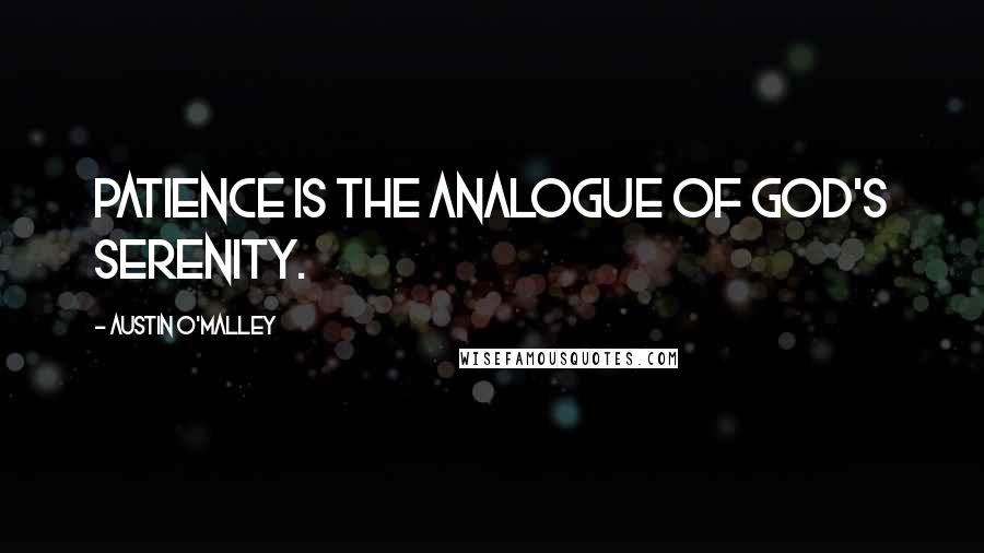 Austin O'Malley Quotes: Patience is the analogue of God's serenity.