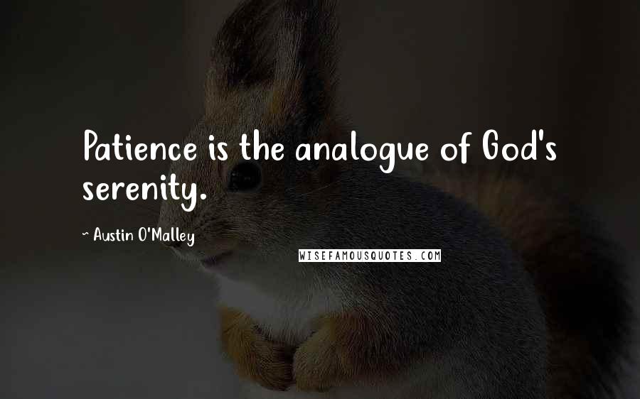 Austin O'Malley Quotes: Patience is the analogue of God's serenity.