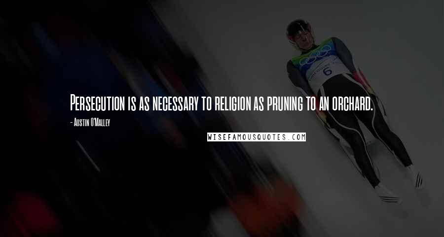 Austin O'Malley Quotes: Persecution is as necessary to religion as pruning to an orchard.