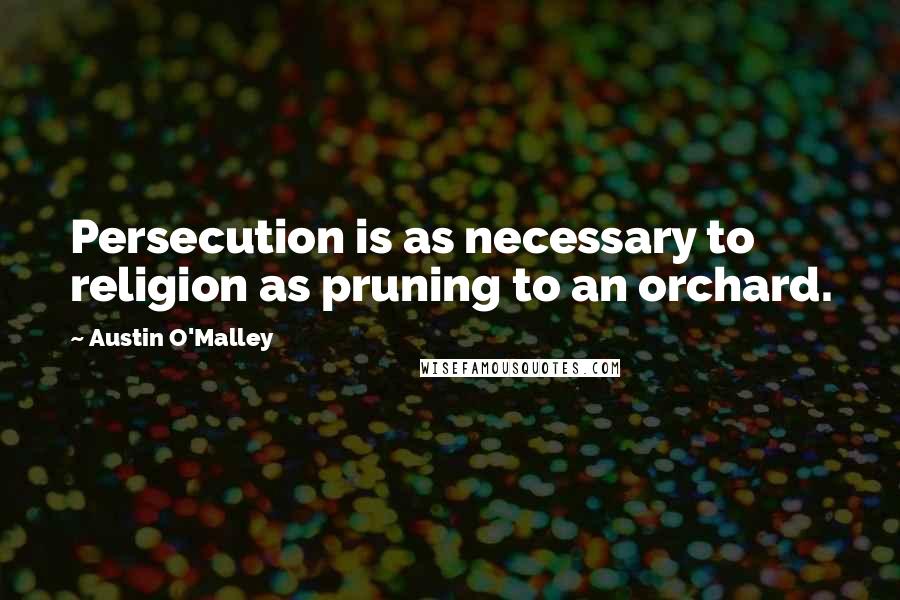 Austin O'Malley Quotes: Persecution is as necessary to religion as pruning to an orchard.