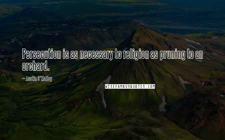 Austin O'Malley Quotes: Persecution is as necessary to religion as pruning to an orchard.