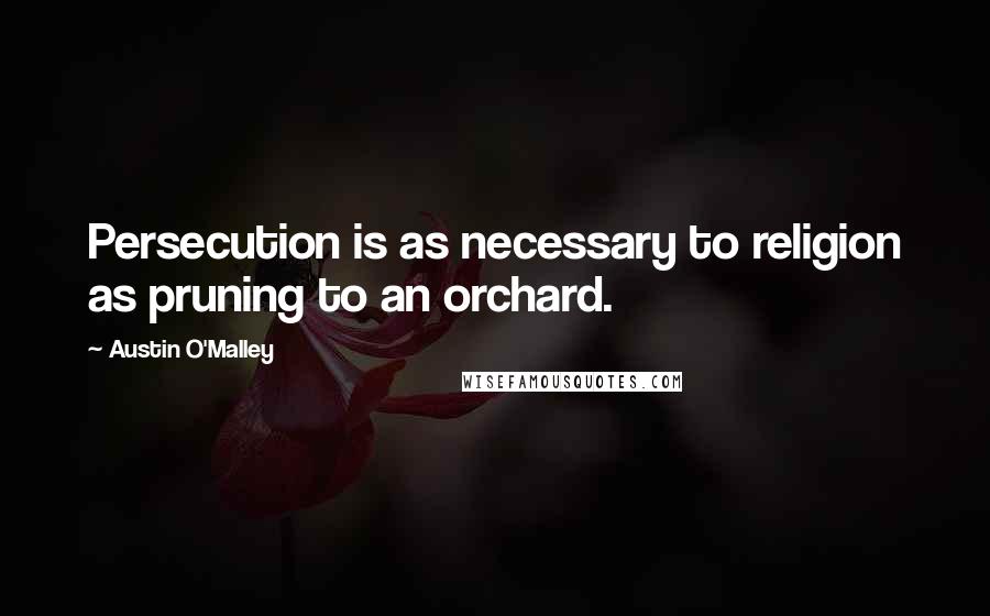 Austin O'Malley Quotes: Persecution is as necessary to religion as pruning to an orchard.