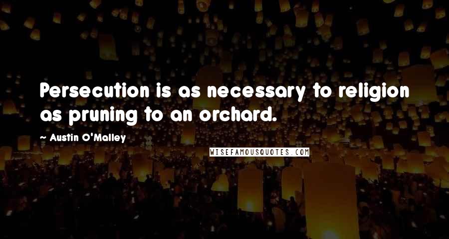 Austin O'Malley Quotes: Persecution is as necessary to religion as pruning to an orchard.