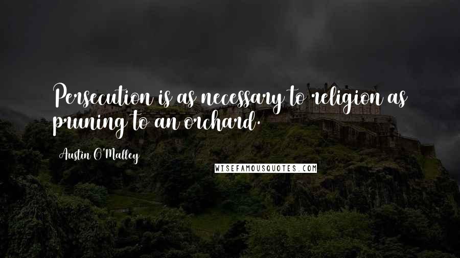 Austin O'Malley Quotes: Persecution is as necessary to religion as pruning to an orchard.