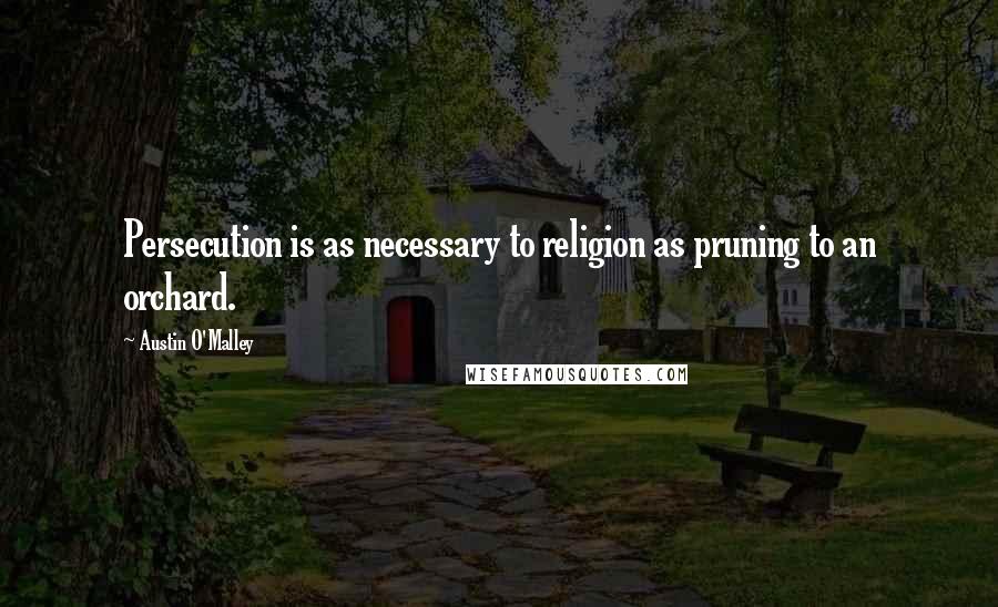 Austin O'Malley Quotes: Persecution is as necessary to religion as pruning to an orchard.