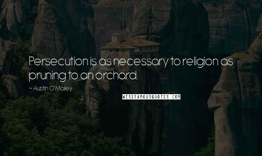 Austin O'Malley Quotes: Persecution is as necessary to religion as pruning to an orchard.