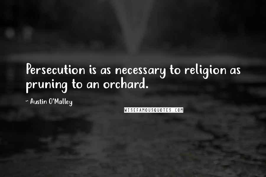 Austin O'Malley Quotes: Persecution is as necessary to religion as pruning to an orchard.