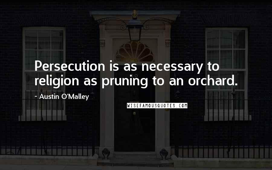 Austin O'Malley Quotes: Persecution is as necessary to religion as pruning to an orchard.