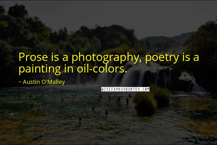 Austin O'Malley Quotes: Prose is a photography, poetry is a painting in oil-colors.