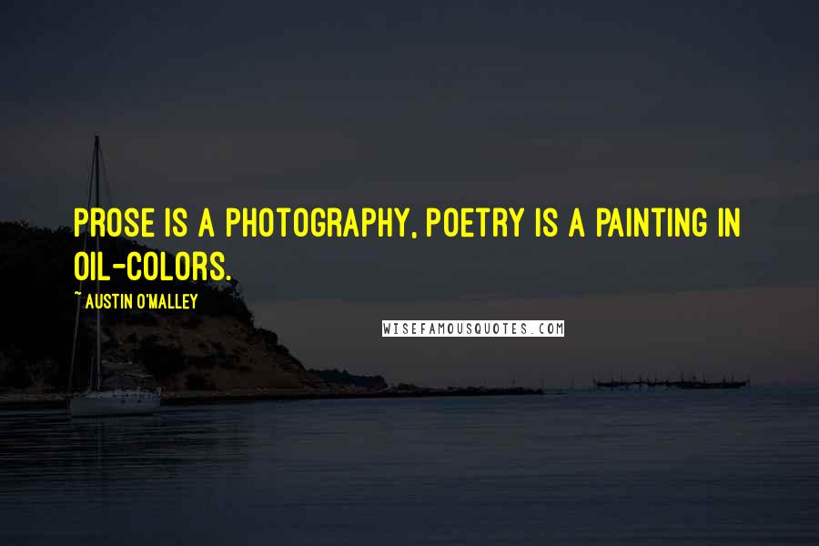 Austin O'Malley Quotes: Prose is a photography, poetry is a painting in oil-colors.