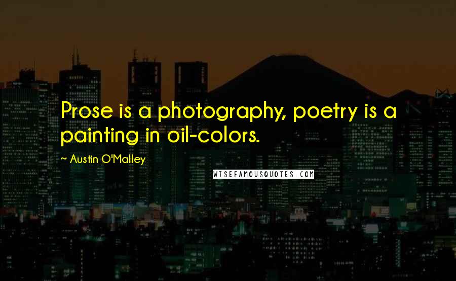 Austin O'Malley Quotes: Prose is a photography, poetry is a painting in oil-colors.