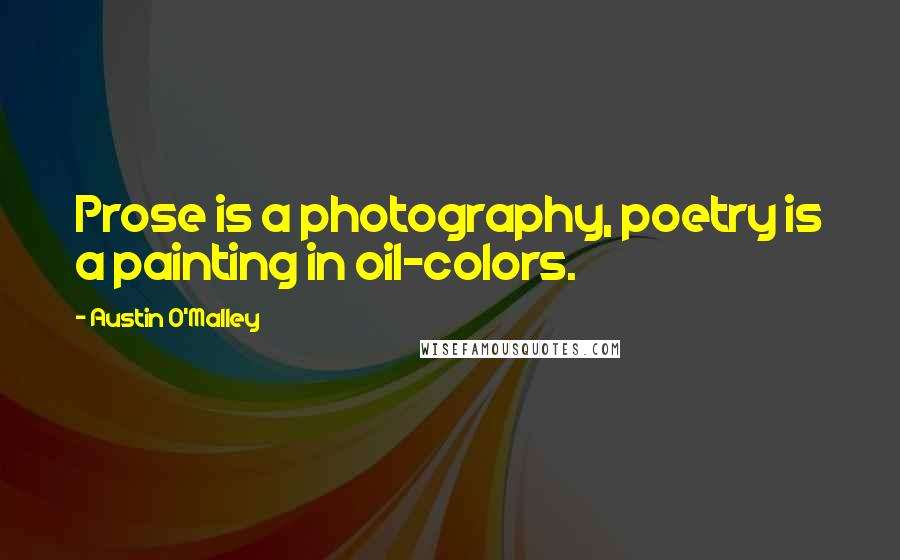 Austin O'Malley Quotes: Prose is a photography, poetry is a painting in oil-colors.