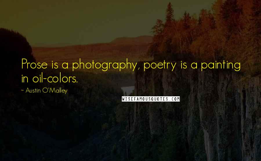 Austin O'Malley Quotes: Prose is a photography, poetry is a painting in oil-colors.