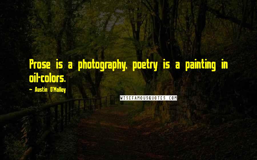 Austin O'Malley Quotes: Prose is a photography, poetry is a painting in oil-colors.