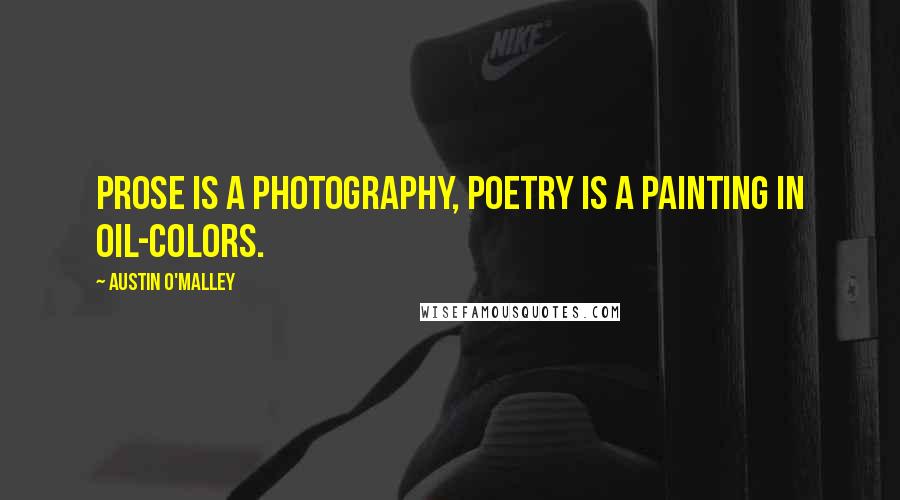 Austin O'Malley Quotes: Prose is a photography, poetry is a painting in oil-colors.