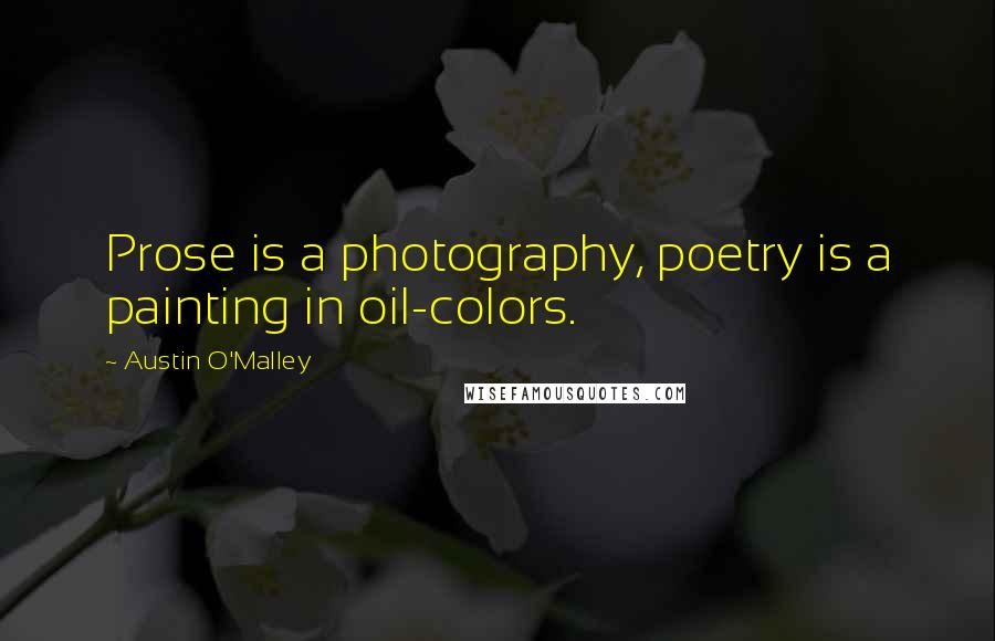 Austin O'Malley Quotes: Prose is a photography, poetry is a painting in oil-colors.