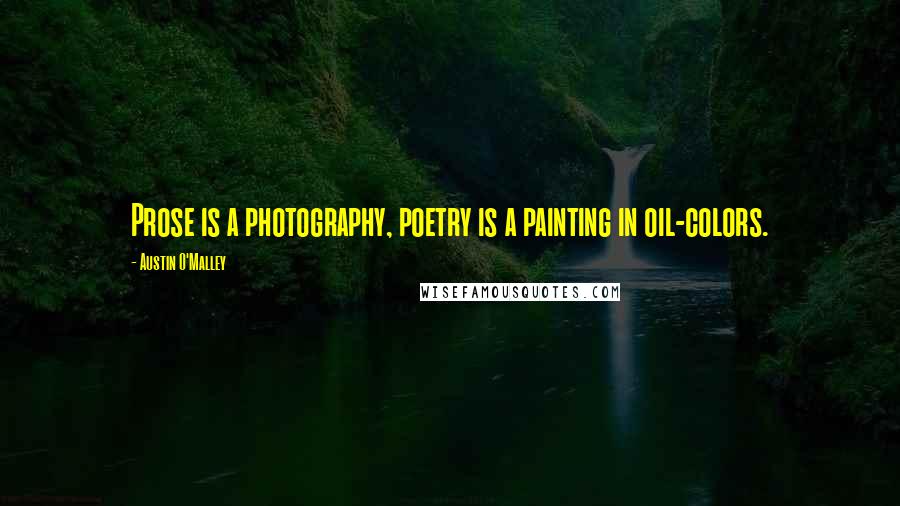 Austin O'Malley Quotes: Prose is a photography, poetry is a painting in oil-colors.