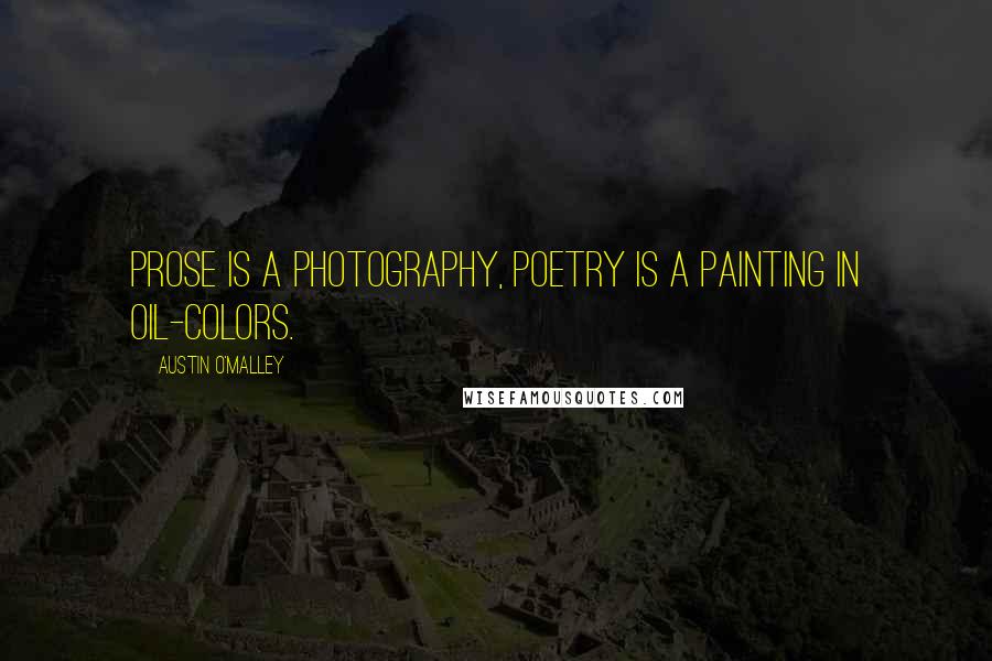 Austin O'Malley Quotes: Prose is a photography, poetry is a painting in oil-colors.