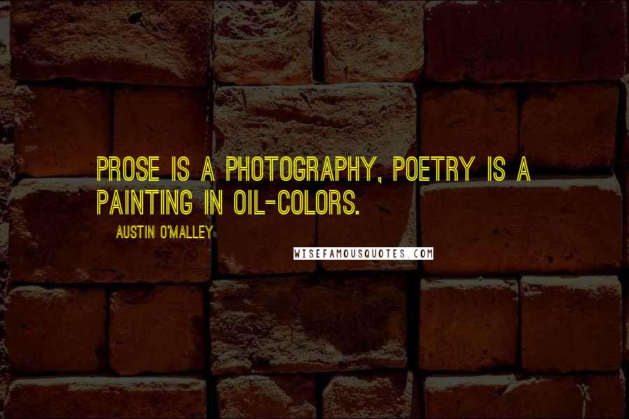 Austin O'Malley Quotes: Prose is a photography, poetry is a painting in oil-colors.