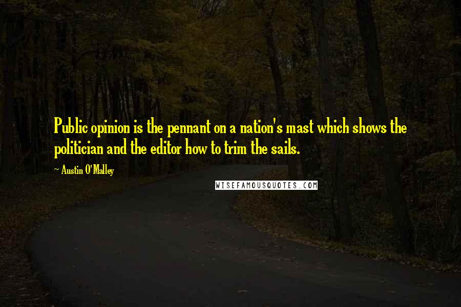 Austin O'Malley Quotes: Public opinion is the pennant on a nation's mast which shows the politician and the editor how to trim the sails.