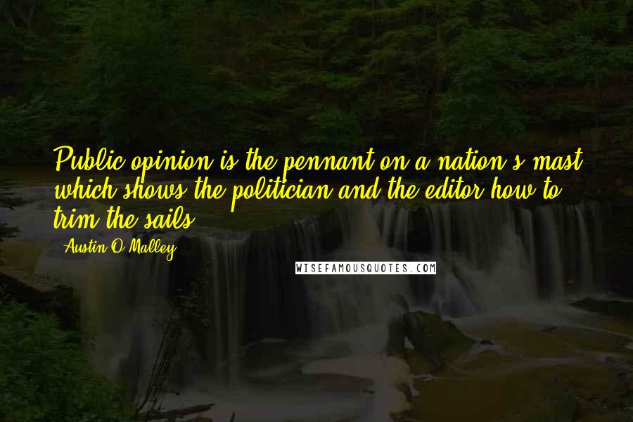 Austin O'Malley Quotes: Public opinion is the pennant on a nation's mast which shows the politician and the editor how to trim the sails.