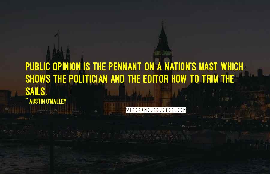 Austin O'Malley Quotes: Public opinion is the pennant on a nation's mast which shows the politician and the editor how to trim the sails.