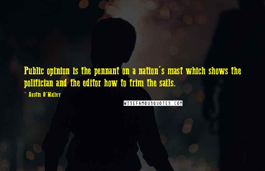 Austin O'Malley Quotes: Public opinion is the pennant on a nation's mast which shows the politician and the editor how to trim the sails.