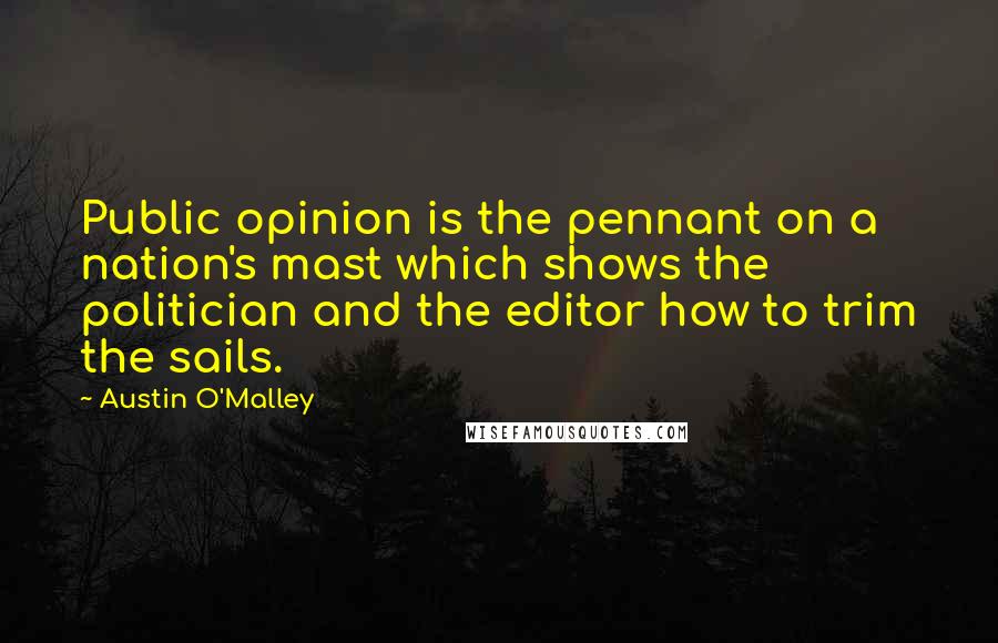 Austin O'Malley Quotes: Public opinion is the pennant on a nation's mast which shows the politician and the editor how to trim the sails.