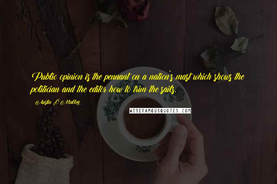 Austin O'Malley Quotes: Public opinion is the pennant on a nation's mast which shows the politician and the editor how to trim the sails.