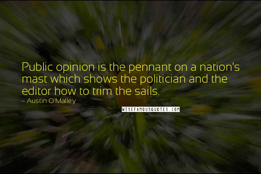 Austin O'Malley Quotes: Public opinion is the pennant on a nation's mast which shows the politician and the editor how to trim the sails.