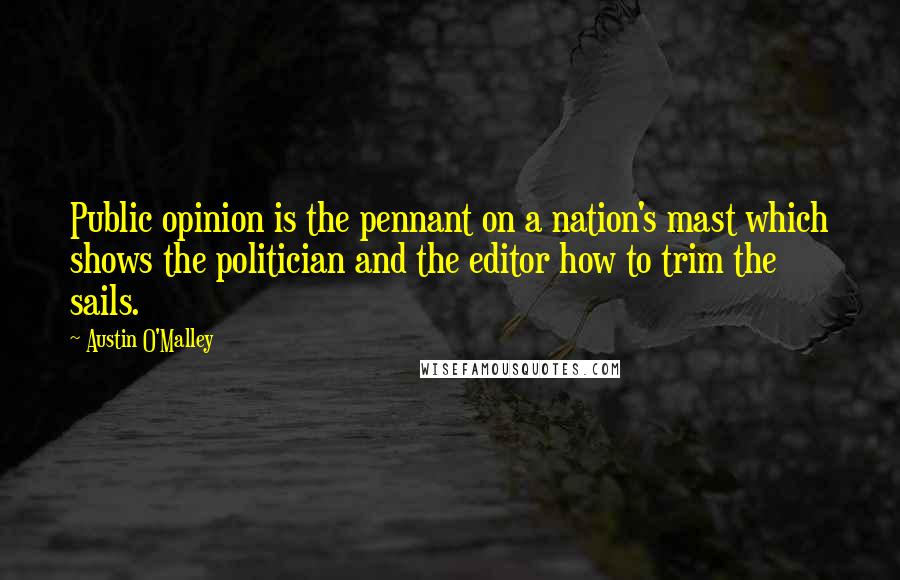 Austin O'Malley Quotes: Public opinion is the pennant on a nation's mast which shows the politician and the editor how to trim the sails.