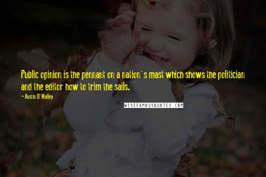 Austin O'Malley Quotes: Public opinion is the pennant on a nation's mast which shows the politician and the editor how to trim the sails.