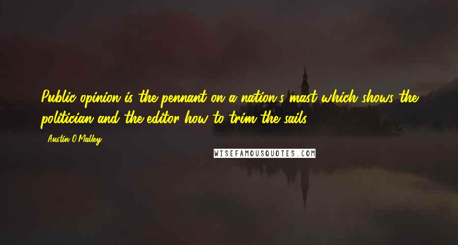 Austin O'Malley Quotes: Public opinion is the pennant on a nation's mast which shows the politician and the editor how to trim the sails.