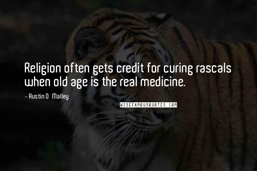 Austin O'Malley Quotes: Religion often gets credit for curing rascals when old age is the real medicine.