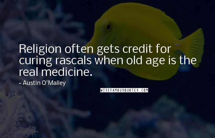 Austin O'Malley Quotes: Religion often gets credit for curing rascals when old age is the real medicine.