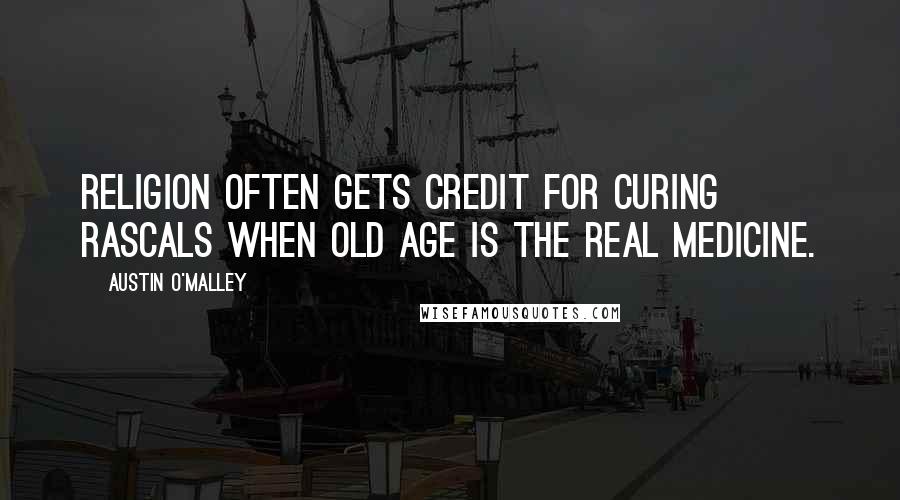 Austin O'Malley Quotes: Religion often gets credit for curing rascals when old age is the real medicine.