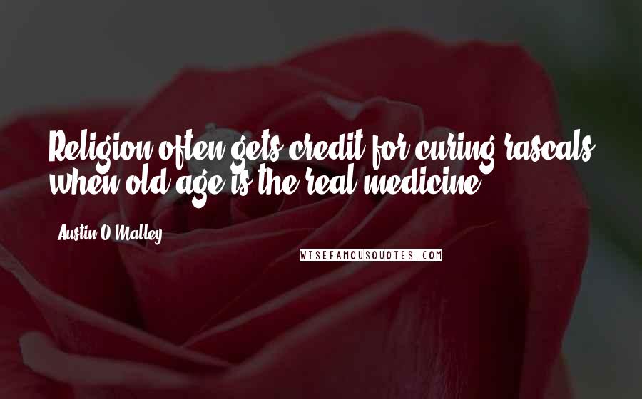 Austin O'Malley Quotes: Religion often gets credit for curing rascals when old age is the real medicine.