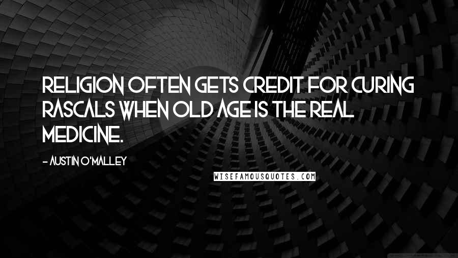 Austin O'Malley Quotes: Religion often gets credit for curing rascals when old age is the real medicine.