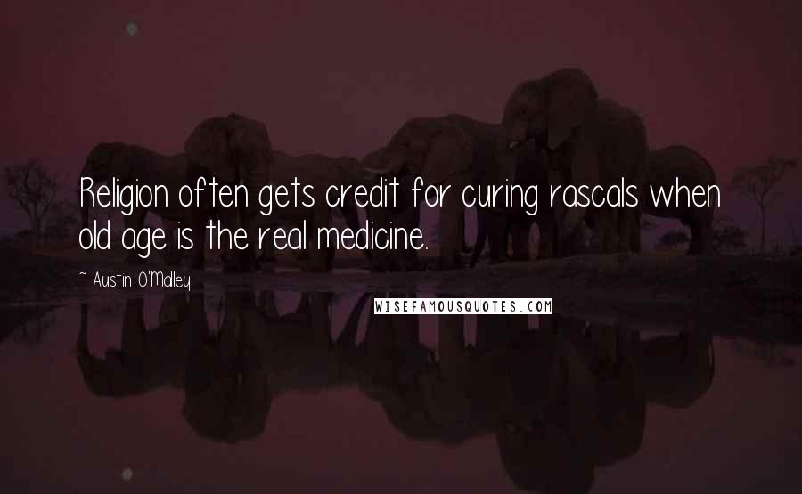 Austin O'Malley Quotes: Religion often gets credit for curing rascals when old age is the real medicine.