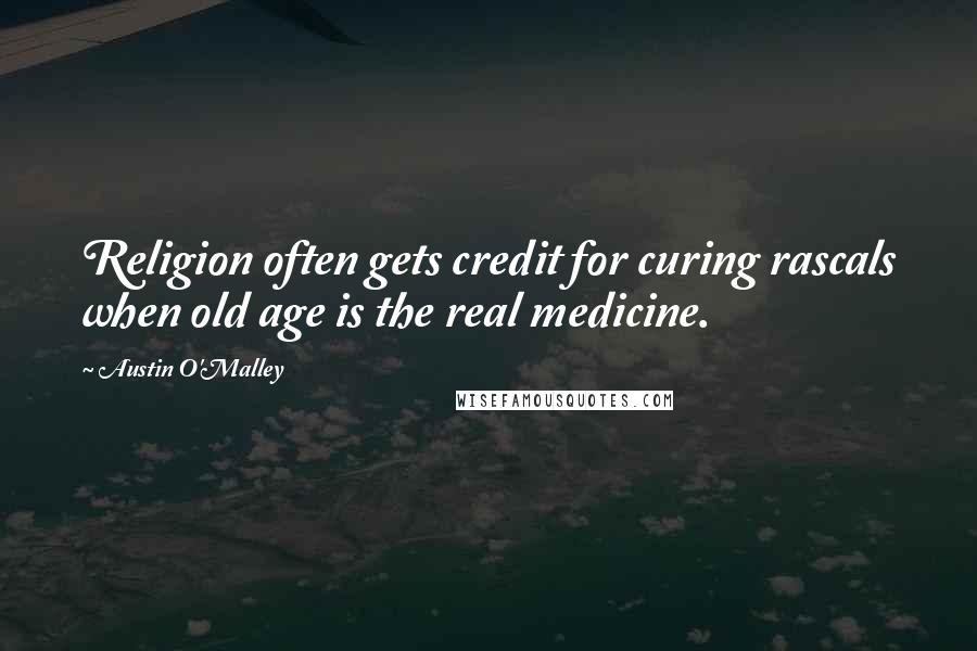 Austin O'Malley Quotes: Religion often gets credit for curing rascals when old age is the real medicine.