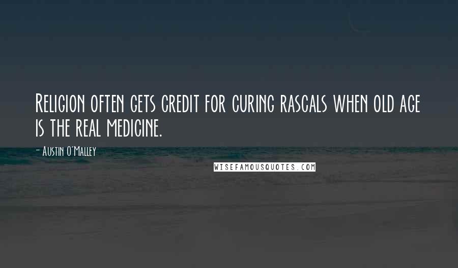 Austin O'Malley Quotes: Religion often gets credit for curing rascals when old age is the real medicine.