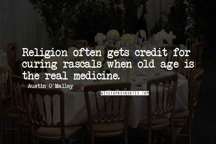 Austin O'Malley Quotes: Religion often gets credit for curing rascals when old age is the real medicine.