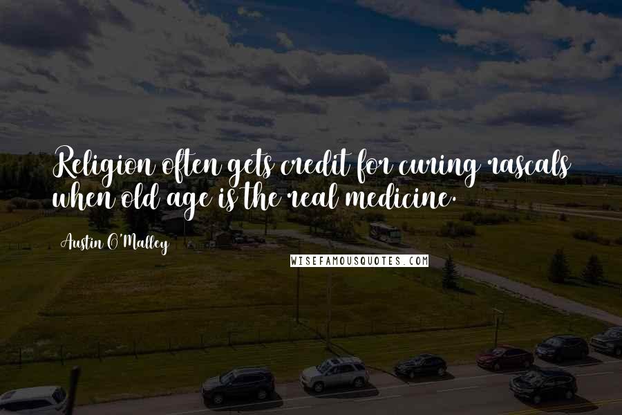 Austin O'Malley Quotes: Religion often gets credit for curing rascals when old age is the real medicine.