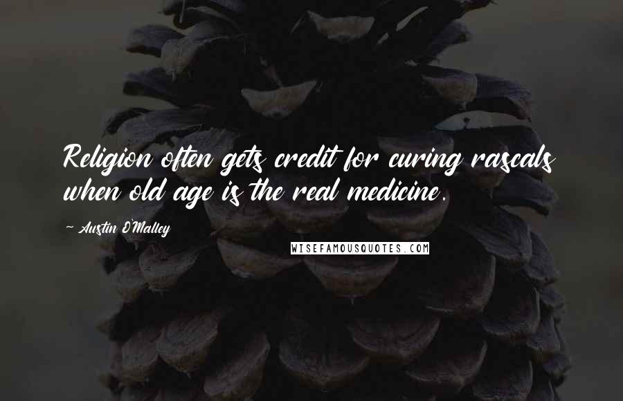 Austin O'Malley Quotes: Religion often gets credit for curing rascals when old age is the real medicine.