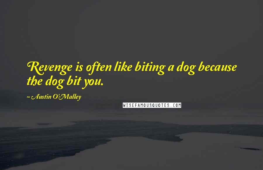 Austin O'Malley Quotes: Revenge is often like biting a dog because the dog bit you.